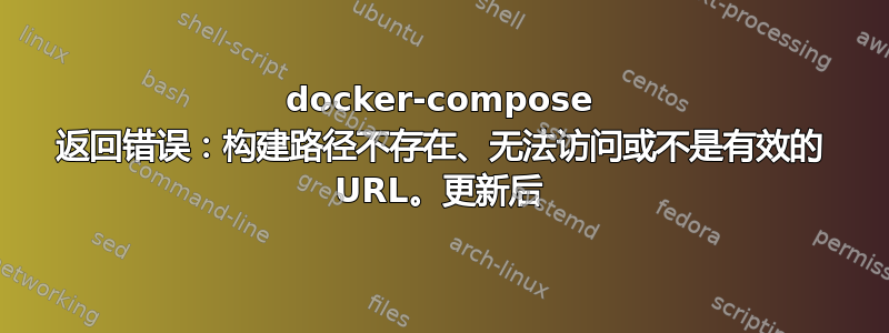 docker-compose 返回错误：构建路径不存在、无法访问或不是有效的 URL。更新后