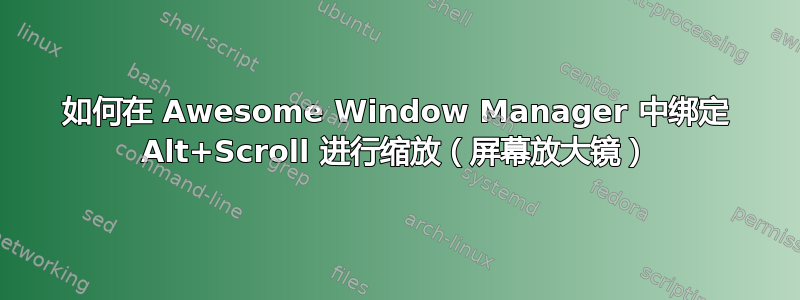 如何在 Awesome Window Manager 中绑定 Alt+Scroll 进行缩放（屏幕放大镜）