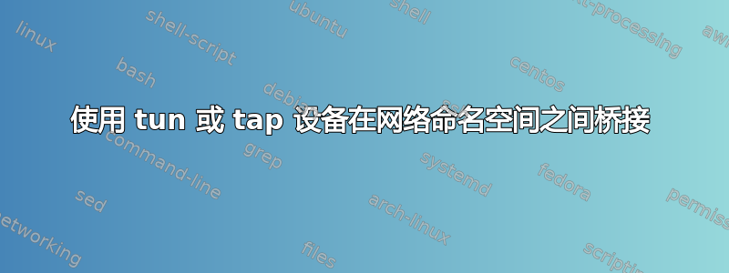 使用 tun 或 tap 设备在网络命名空间之间桥接