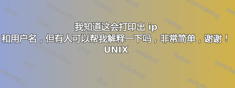 我知道这会打印出 ip 和用户名，但有人可以帮我解释一下吗，非常简单，谢谢！ UNIX