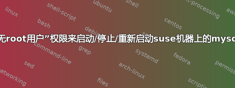 如何授予“无root用户”权限来启动/停止/重新启动suse机器上的mysql服务器？