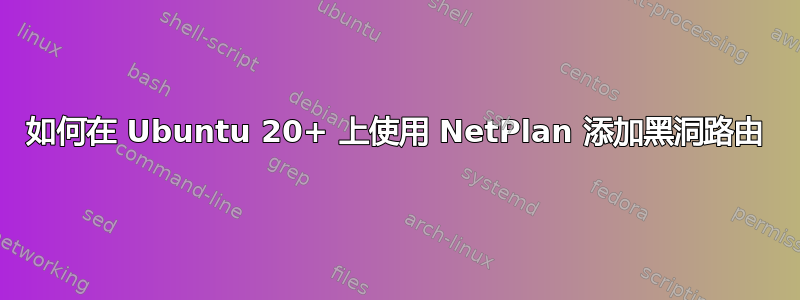 如何在 Ubuntu 20+ 上使用 NetPlan 添加黑洞路由