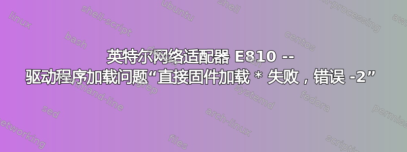 英特尔网络适配器 E810 -- 驱动程序加载问题“直接固件加载 * 失败，错误 -2”