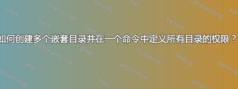 如何创建多个嵌套目录并在一个命令中定义所有目录的权限？