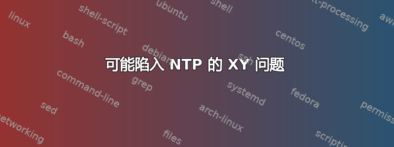 可能陷入 NTP 的 XY 问题