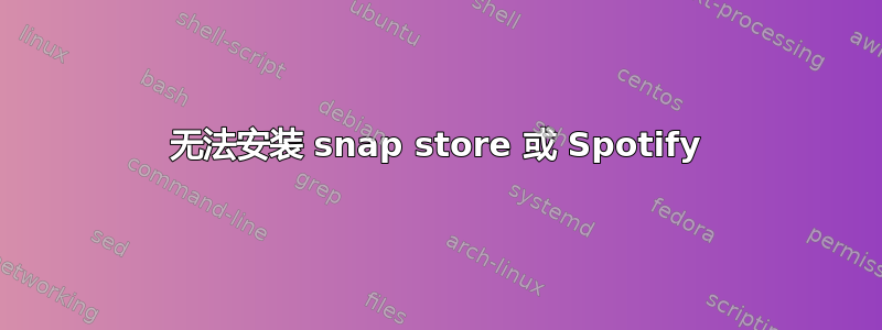 无法安装 snap store 或 Spotify