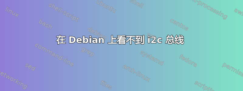 在 Debian 上看不到 i2c 总线