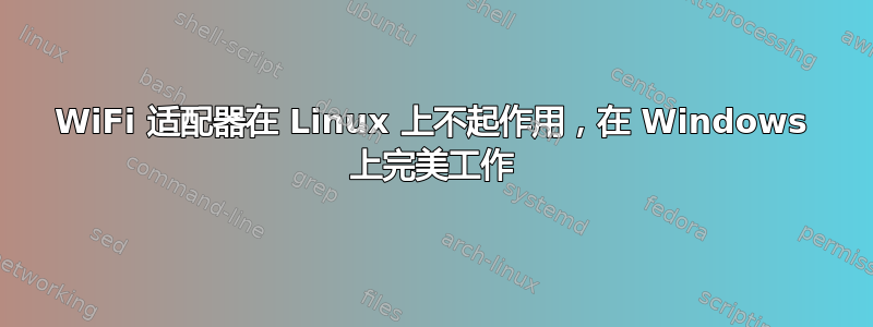 WiFi 适配器在 Linux 上不起作用，在 Windows 上完美工作