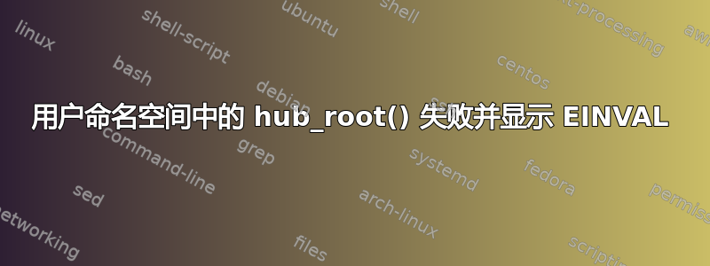 用户命名空间中的 hub_root() 失败并显示 EINVAL