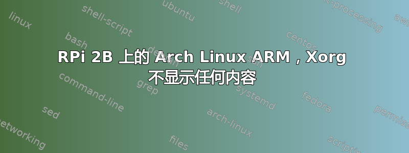 RPi 2B 上的 Arch Linux ARM，Xorg 不显示任何内容