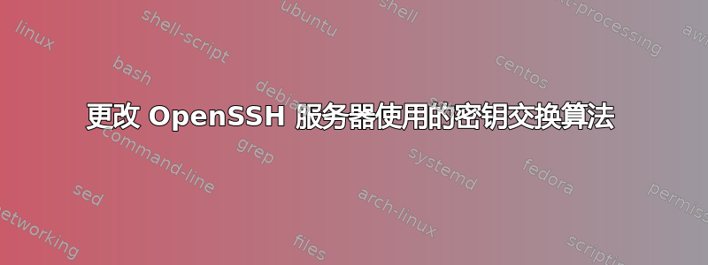 更改 OpenSSH 服务器使用的密钥交换算法