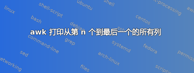 awk 打印从第 n 个到最后一个的所有列