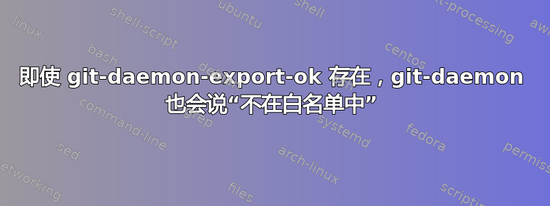 即使 git-daemon-export-ok 存在，git-daemon 也会说“不在白名单中”