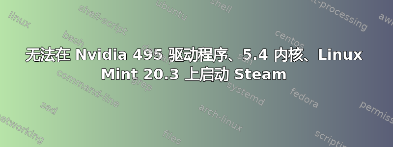 无法在 Nvidia 495 驱动程序、5.4 内核、Linux Mint 20.3 上启动 Steam