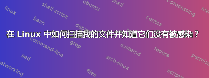 在 Linux 中如何扫描我的文件并知道它们没有被感染？