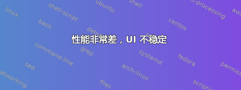 性能非常差，UI 不稳定