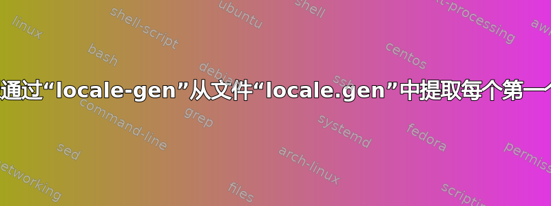 我想通过“locale-gen”从文件“locale.gen”中提取每个第一个头