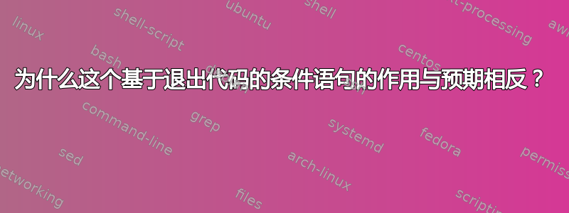 为什么这个基于退出代码的条件语句的作用与预期相反？ 