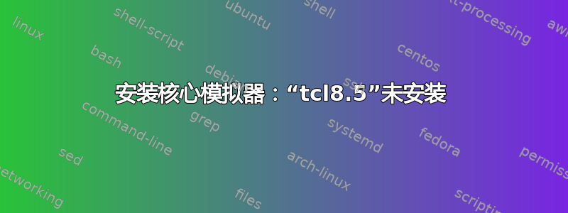 安装核心模拟器：“tcl8.5”未安装