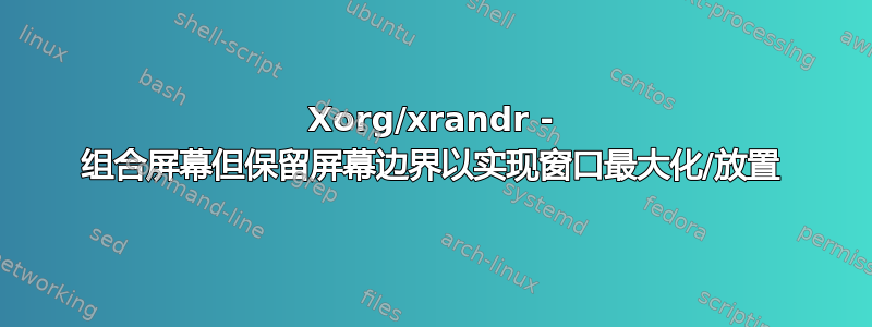 Xorg/xrandr - 组合屏幕但保留屏幕边界以实现窗口最大化/放置