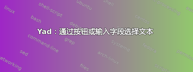 Yad：通过按钮或输入字段选择文本