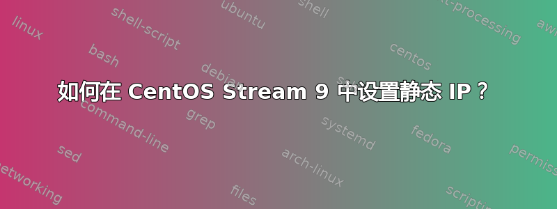 如何在 CentOS Stream 9 中设置静态 IP？