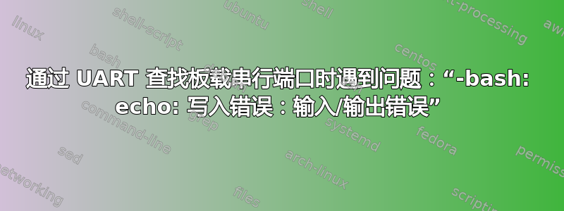 通过 UART 查找板载串行端口时遇到问题：“-bash: echo: 写入错误：输入/输出错误”