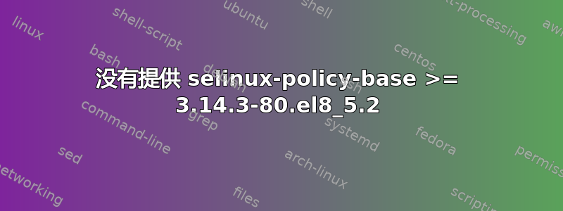 没有提供 selinux-policy-base >= 3.14.3-80.el8_5.2