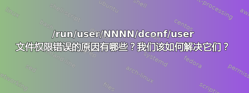 /run/user/NNNN/dconf/user 文件权限错误的原因有哪些？我们该如何解决它们？