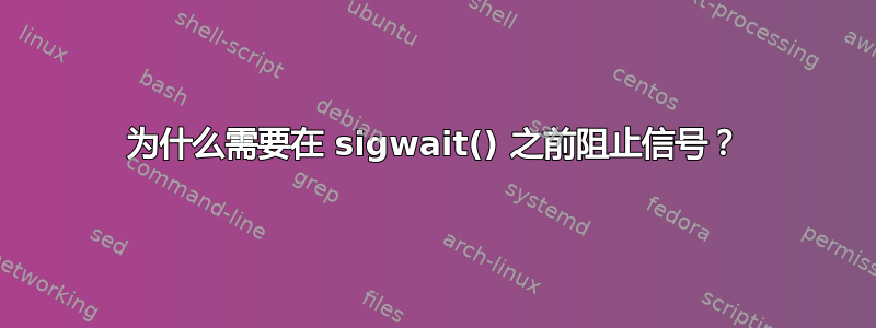 为什么需要在 sigwait() 之前阻止信号？