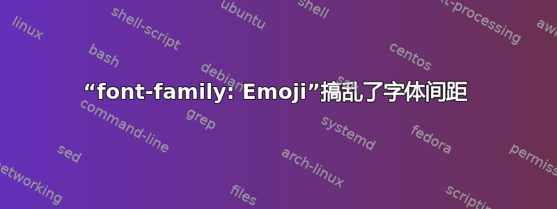 “font-family: Emoji”搞乱了字体间距