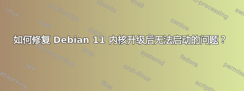 如何修复 Debian 11 内核升级后无法启动的问题？