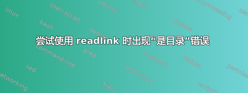 尝试使用 readlink 时出现“是目录”错误