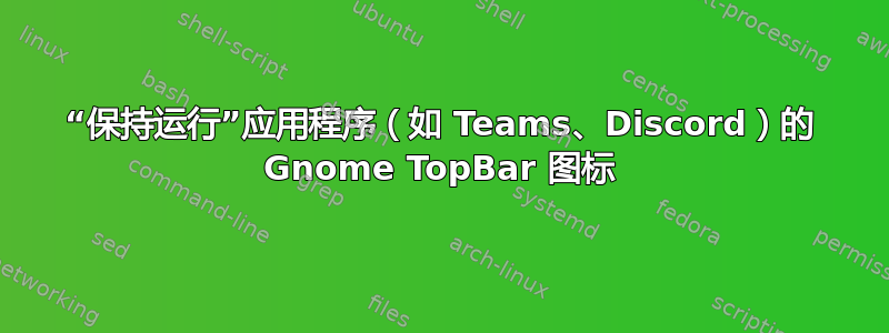 “保持运行”应用程序（如 Teams、Discord）的 Gnome TopBar 图标