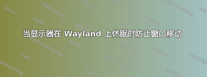 当显示器在 Wayland 上休眠时防止窗口移动