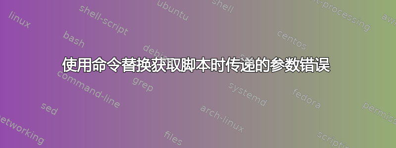 使用命令替换获取脚本时传递的参数错误