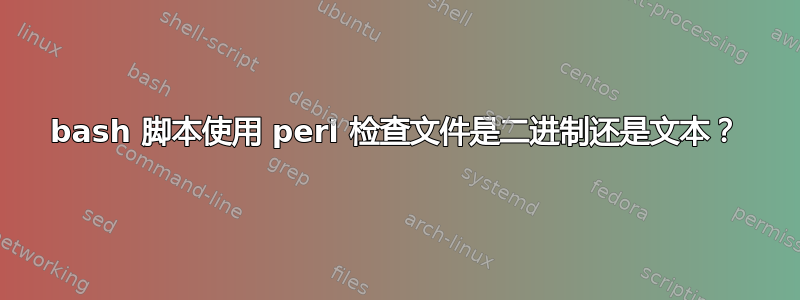 bash 脚本使用 perl 检查文件是二进制还是文本？