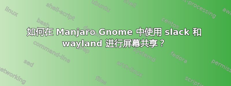 如何在 Manjaro Gnome 中使用 slack 和 wayland 进行屏幕共享？