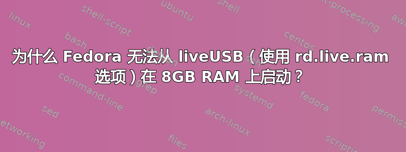 为什么 Fedora 无法从 liveUSB（使用 rd.live.ram 选项）在 8GB RAM 上启动？