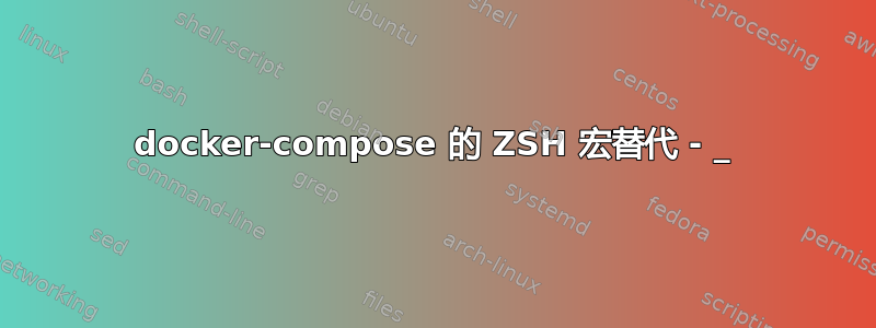 docker-compose 的 ZSH 宏替代 - _