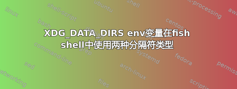 XDG_DATA_DIRS env变量在fish shell中使用两种分隔符类型