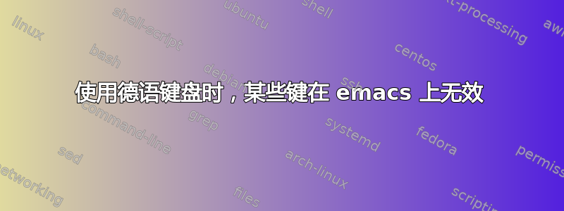 使用德语键盘时，某些键在 emacs 上无效