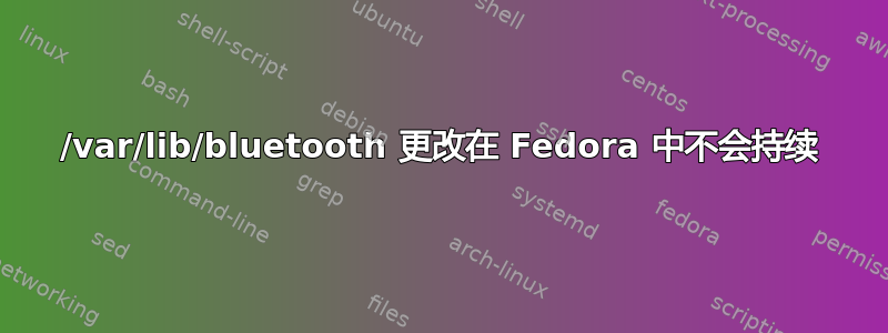 /var/lib/bluetooth 更改在 Fedora 中不会持续