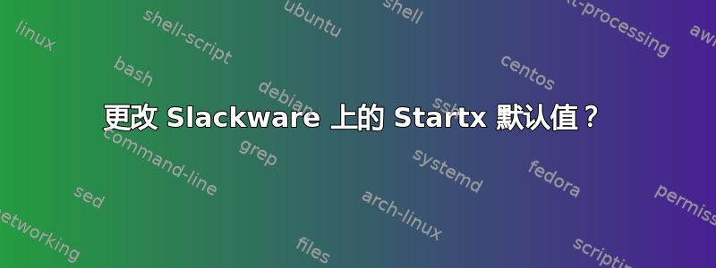 更改 Slackware 上的 Startx 默认值？