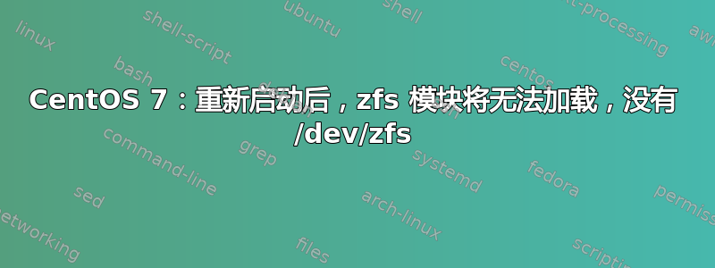 CentOS 7：重新启动后，zfs 模块将无法加载，没有 /dev/zfs