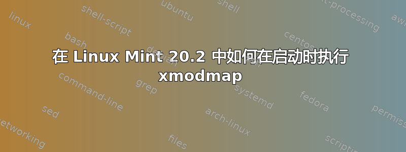 在 Linux Mint 20.2 中如何在启动时执行 xmodmap