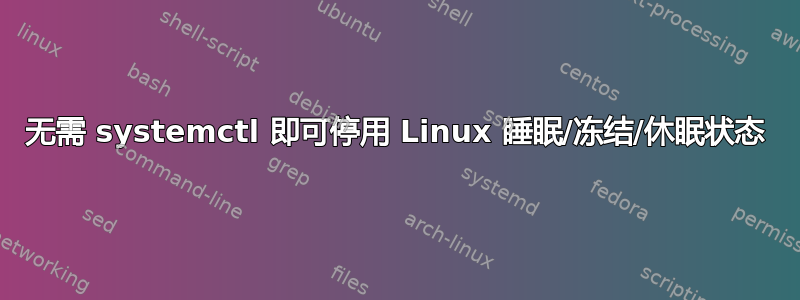 无需 systemctl 即可停用 Linux 睡眠/冻结/休眠状态