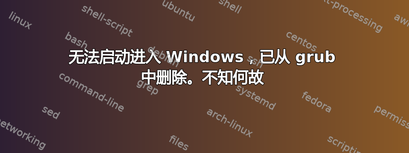 无法启动进入 Windows，已从 grub 中删除。不知何故