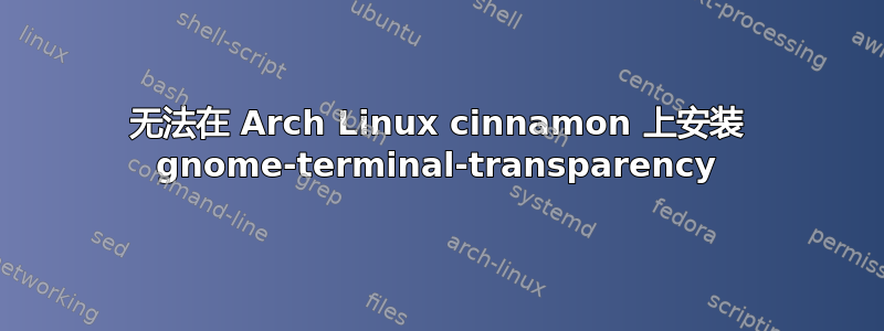 无法在 Arch Linux cinnamon 上安装 gnome-terminal-transparency