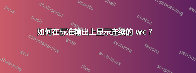 如何在标准输出上显示连续的 wc？ 